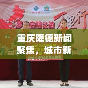 重慶隆德新聞聚焦，城市新動向與發(fā)展亮點揭秘