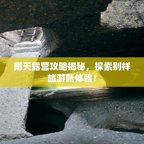 雨天露營攻略揭秘，探索別樣旅游新體驗！