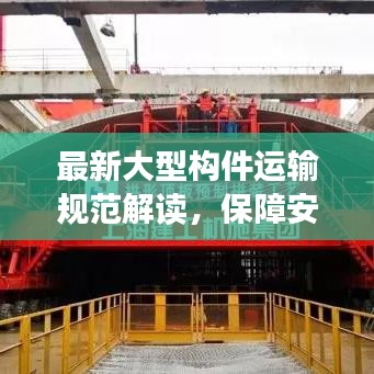 最新大型構(gòu)件運輸規(guī)范解讀，保障安全與效率的關(guān)鍵要素