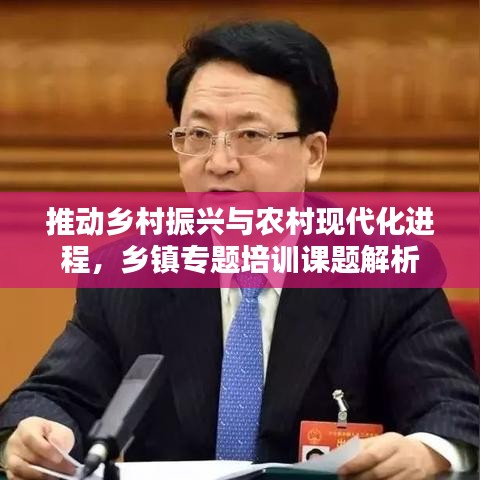 推動(dòng)鄉(xiāng)村振興與農(nóng)村現(xiàn)代化進(jìn)程，鄉(xiāng)鎮(zhèn)專(zhuān)題培訓(xùn)課題解析