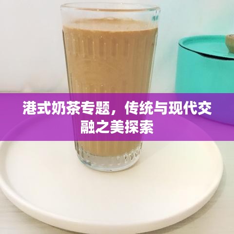 港式奶茶專題，傳統(tǒng)與現(xiàn)代交融之美探索