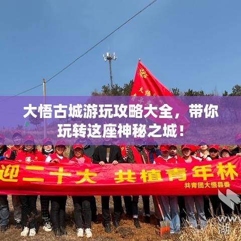 大悟古城游玩攻略大全，帶你玩轉(zhuǎn)這座神秘之城！