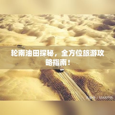 輪南油田探秘，全方位旅游攻略指南！