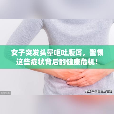 女子突發(fā)頭暈嘔吐腹瀉，警惕這些癥狀背后的健康危機！