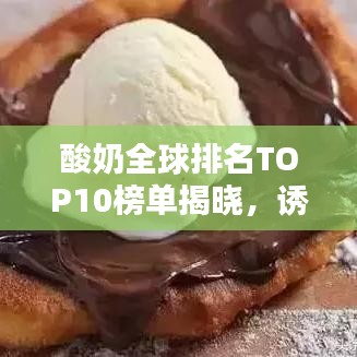 酸奶全球排名TOP10榜單揭曉，誘人風(fēng)采與圖片大放送！