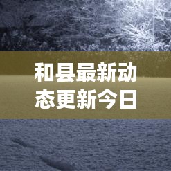和縣最新動(dòng)態(tài)更新今日速遞