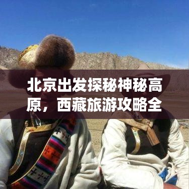 北京出發(fā)探秘神秘高原，西藏旅游攻略全解析