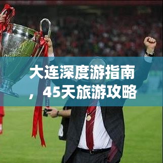 大連深度游指南，45天旅游攻略與地點詳解