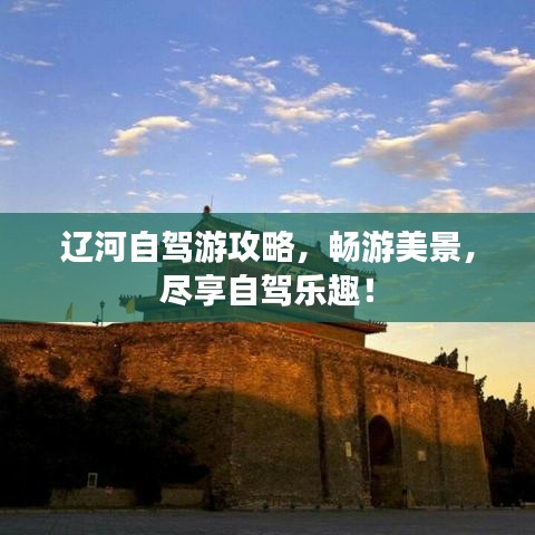 遼河自駕游攻略，暢游美景，盡享自駕樂趣！