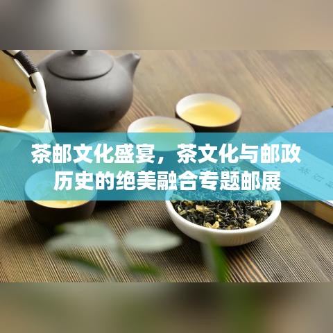 茶郵文化盛宴，茶文化與郵政歷史的絕美融合專題郵展
