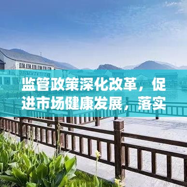 監(jiān)管政策深化改革，促進市場健康發(fā)展，落實監(jiān)管意見助力行業(yè)騰飛