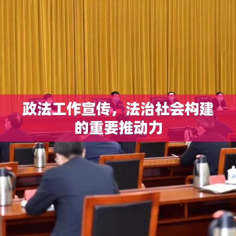 政法工作宣傳，法治社會構(gòu)建的重要推動力