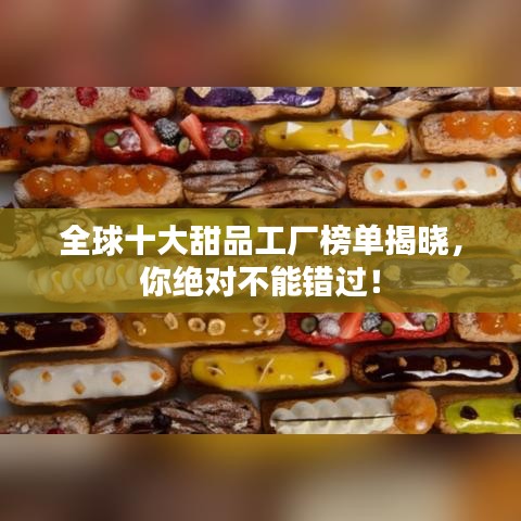 全球十大甜品工廠榜單揭曉，你絕對不能錯過！