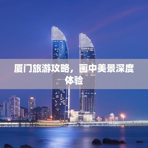 廈門旅游攻略，畫中美景深度體驗