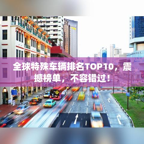 全球特殊車輛排名TOP10，震撼榜單，不容錯過！