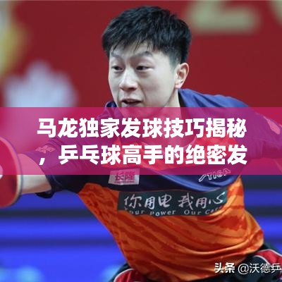 馬龍獨家發(fā)球技巧揭秘，乒乓球高手的絕密發(fā)球戰(zhàn)術(shù)視頻欣賞