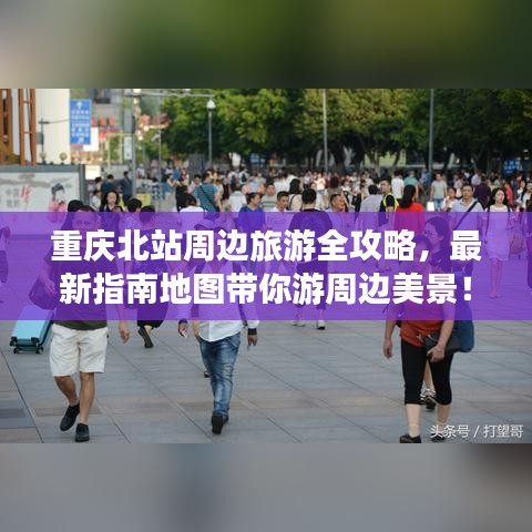 重慶北站周邊旅游全攻略，最新指南地圖帶你游周邊美景！