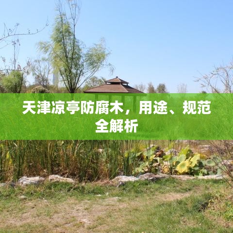 天津涼亭防腐木，用途、規(guī)范全解析