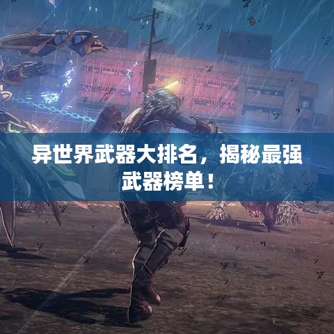 異世界武器大排名，揭秘最強(qiáng)武器榜單！