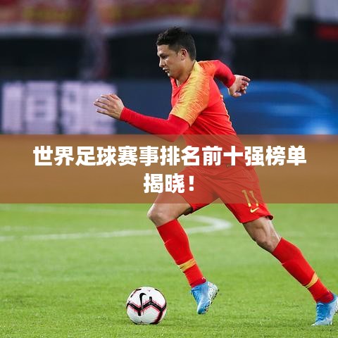 世界足球賽事排名前十強(qiáng)榜單揭曉！