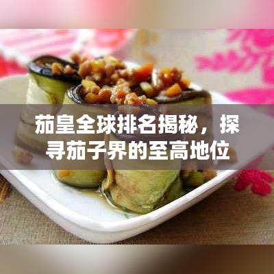 茄皇全球排名揭秘，探尋茄子界的至高地位
