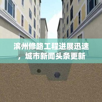 濱州修路工程進(jìn)展迅速，城市新聞?lì)^條更新