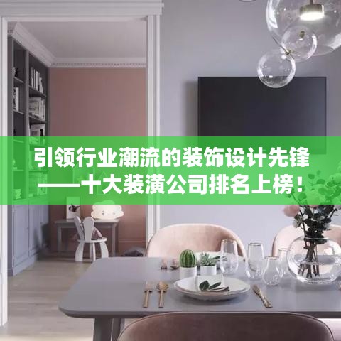 引領(lǐng)行業(yè)潮流的裝飾設(shè)計(jì)先鋒——十大裝潢公司排名上榜！