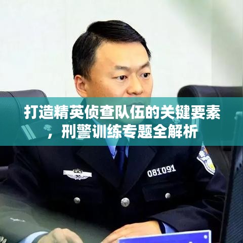 打造精英偵查隊伍的關鍵要素，刑警訓練專題全解析