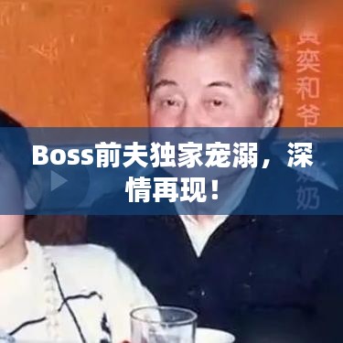 Boss前夫獨家寵溺，深情再現(xiàn)！