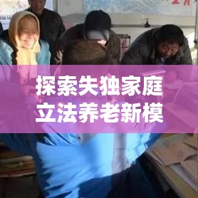 探索失獨(dú)家庭立法養(yǎng)老新模式，完善社會(huì)保障體系新篇章