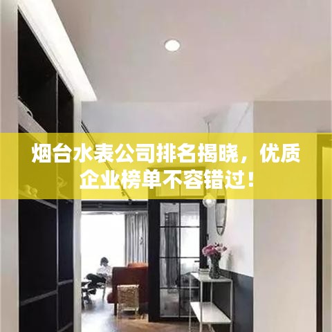 煙臺水表公司排名揭曉，優(yōu)質(zhì)企業(yè)榜單不容錯過！