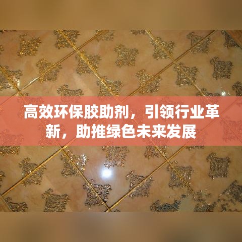 高效環(huán)保膠助劑，引領(lǐng)行業(yè)革新，助推綠色未來發(fā)展