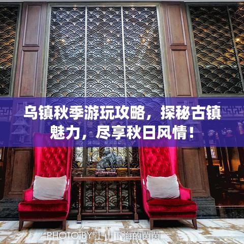 烏鎮(zhèn)秋季游玩攻略，探秘古鎮(zhèn)魅力，盡享秋日風(fēng)情！