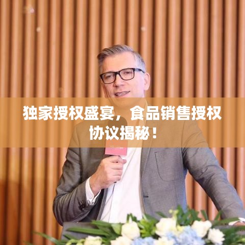 獨(dú)家授權(quán)盛宴，食品銷售授權(quán)協(xié)議揭秘！