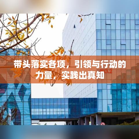 帶頭落實(shí)各項(xiàng)，引領(lǐng)與行動(dòng)的力量，實(shí)踐出真知