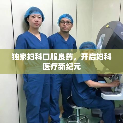 獨(dú)家婦科口服良藥，開(kāi)啟婦科醫(yī)療新紀(jì)元