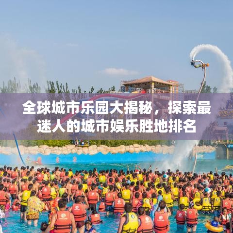 全球城市樂園大揭秘，探索最迷人的城市娛樂勝地排名