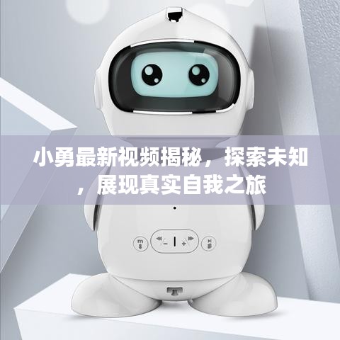 小勇最新視頻揭秘，探索未知，展現(xiàn)真實自我之旅