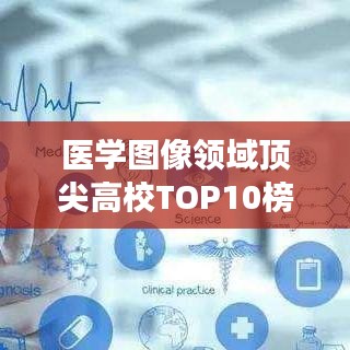 醫(yī)學(xué)圖像領(lǐng)域頂尖高校TOP10榜單揭曉，引領(lǐng)醫(yī)學(xué)教育潮流的卓越殿堂