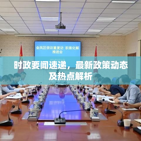 時政要聞速遞，最新政策動態(tài)及熱點解析