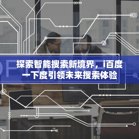 探索智能搜索新境界，i百度一下度引領(lǐng)未來搜索體驗(yàn)