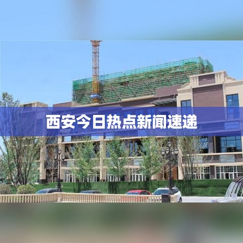 西安今日熱點新聞速遞