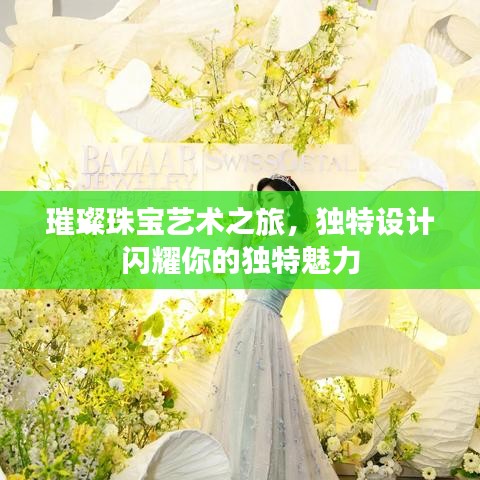 璀璨珠寶藝術(shù)之旅，獨(dú)特設(shè)計(jì)閃耀你的獨(dú)特魅力