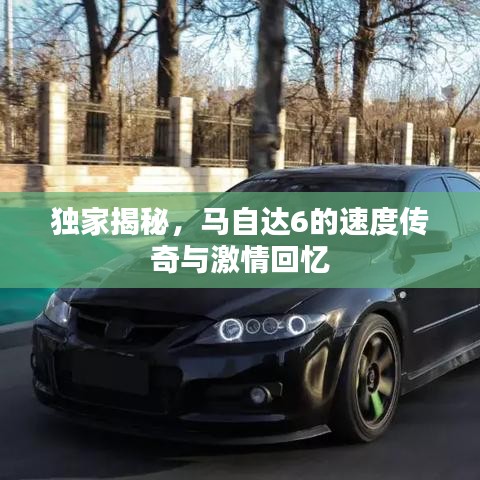 獨家揭秘，馬自達6的速度傳奇與激情回憶