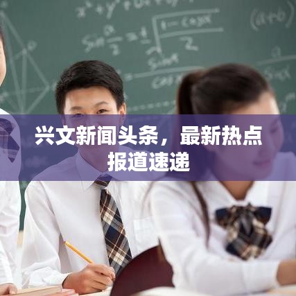 興文新聞?lì)^條，最新熱點(diǎn)報(bào)道速遞