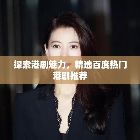 探索港劇魅力，精選百度熱門港劇推薦