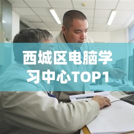 西城區(qū)電腦學(xué)習(xí)中心TOP10培訓(xùn)排名解析