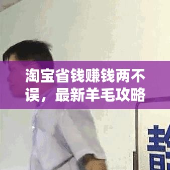 淘寶省錢賺錢兩不誤，最新羊毛攻略揭秘！