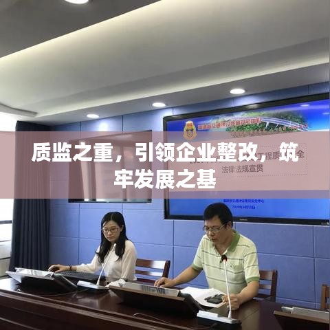 質(zhì)監(jiān)之重，引領(lǐng)企業(yè)整改，筑牢發(fā)展之基