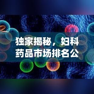 獨(dú)家揭秘，婦科藥品市場(chǎng)排名公司全景概覽